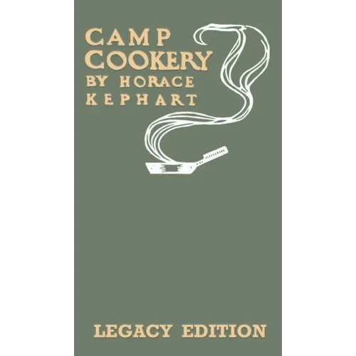 Camp Cookery (Legacy Edition): The Classic Manual on Outdoor Kitchens, Camping Recipes, and Cooking Techniques with Game, Fish, and other Vittles on - Hardcover